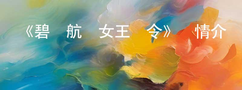 陳旭泉發布《碧藍航線女王號令》詳情介紹_碧藍航線女王號令已完結在線觀看_碧藍航線女王號令迅雷下載_日漫